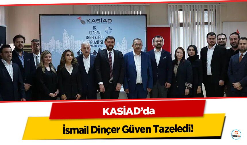 KASİAD’da İsmail Dinçer Güven Tazeledi!