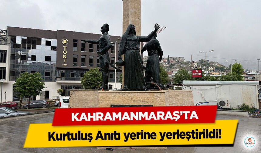 Kahramanmaraş’ta Kurtuluş Anıtı yerine yerleştirildi!