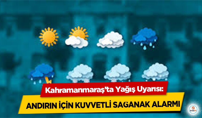 Kahramanmaraş’ta Yağış Uyarısı: Andırın İçin Kuvvetli Sağanak Alarmı