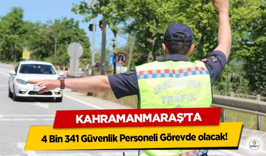 Kahramanmaraş’ta 4 Bin 341 Güvenlik Personeli Görevde olacak!