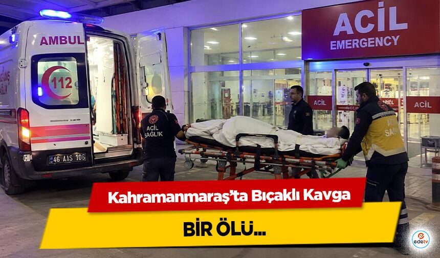 Kahramanmaraş’ta Bıçaklı Kavga: 1 Ölü
