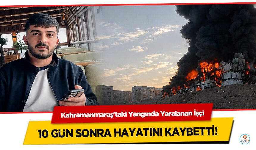 Kahramanmaraş'taki Yangında Yaralanan İşçi 10 gün sonra hayatını kaybetti!