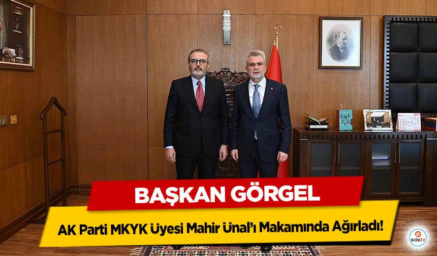 Başkan Görgel, AK Parti MKYK Üyesi Mahir Ünal’ı Makamında Ağırladı!