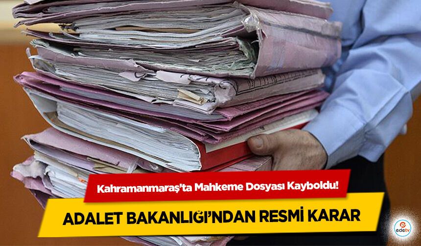 Kahramanmaraş’ta Mahkeme Dosyası Kayboldu! Adalet Bakanlığı’ndan Resmi Karar