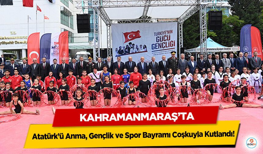 Kahramanmaraş’ta Atatürk’ü Anma, Gençlik ve Spor Bayramı Coşkuyla Kutlandı