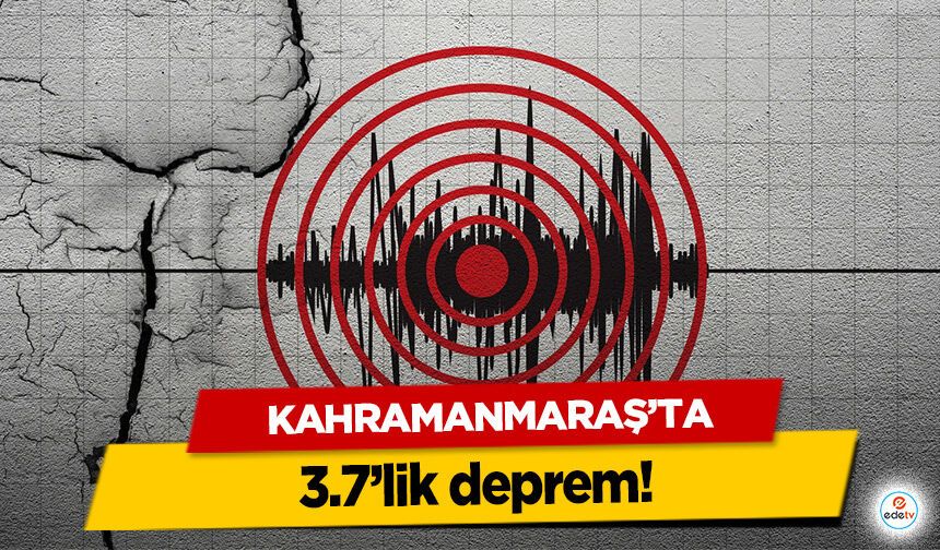 Kahramanmaraş’ta 3.7’lik deprem!
