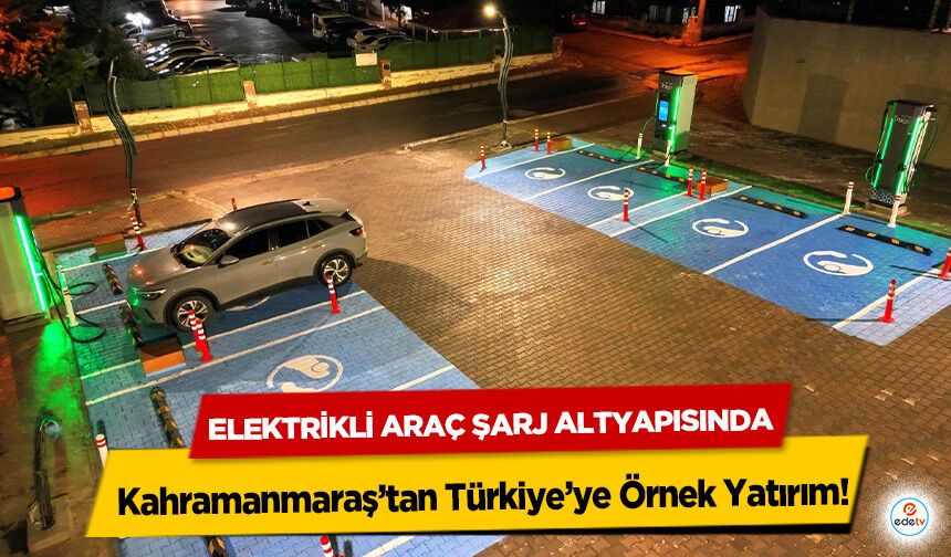 Elektrikli Araç Şarj Altyapısında Kahramanmaraş’tan Türkiye’ye Örnek Yatırım!