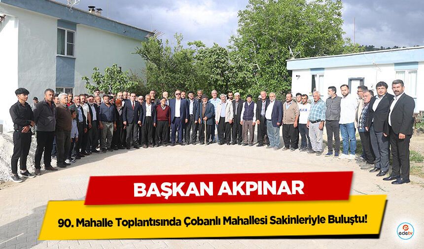 Başkan Akpınar 90. Mahalle Toplantısında Çobanlı Mahallesi Sakinleriyle Buluştu!