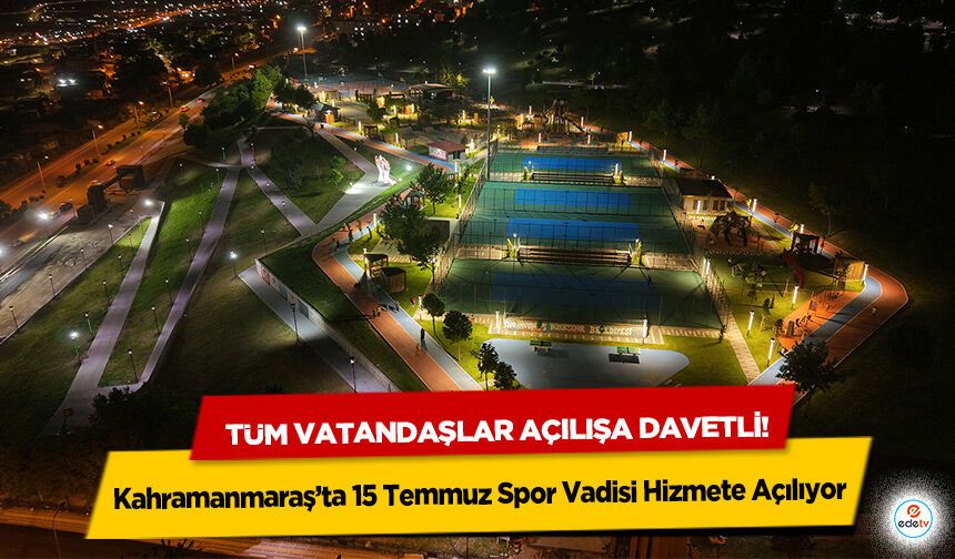 Kahramanmaraş’ta 15 Temmuz Spor Vadisi Hizmete Açılıyor; Tüm Vatandaşlar Açılışa Davetli!