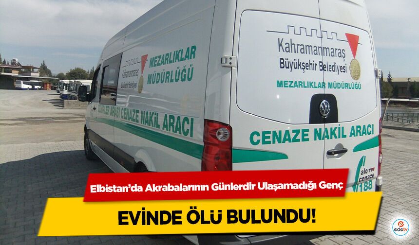 Elbistan’da Akrabalarının Günlerdir Ulaşamadığı Genç evinde ölü bulundu!