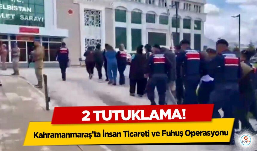 Kahramanmaraş’ta İnsan Ticareti ve Fuhuş Operasyonu: 2 Tutuklama!