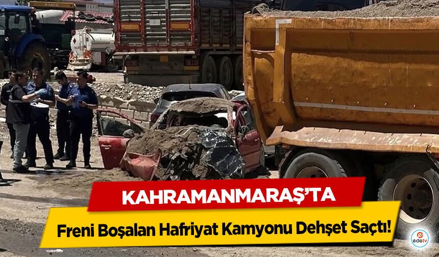 Kahramanmaraş’ta Freni Boşalan Hafriyat Kamyonu Dehşet Saçtı!