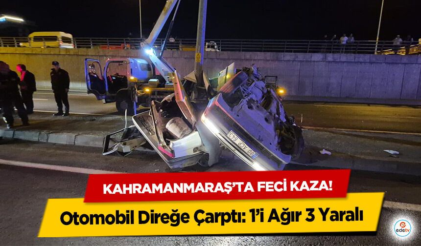 Kahramanmaraş’ta feci kaza! Otomobil Direğe Çarptı: 1’i Ağır 3 Yaralı