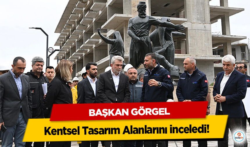 Başkan Görgel, Kentsel Tasarım Alanlarını inceledi!