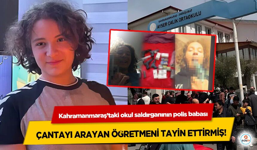 Kahramanmaraş’taki okul saldırganının polis babası çantayı arayan öğretmeni tayin ettirmiş!