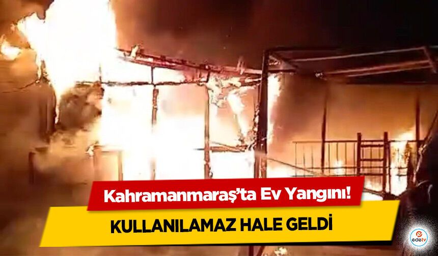 Kahramanmaraş’ta Ev Yangını! Kullanılamaz Hale Geldi