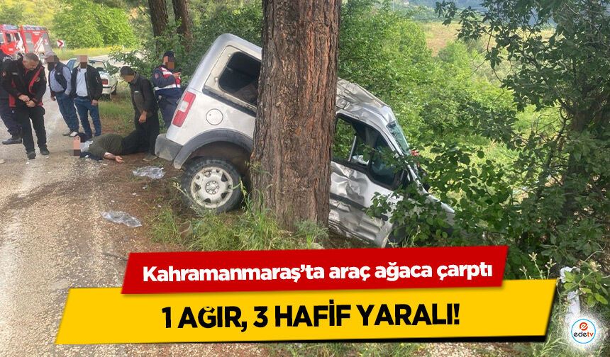 Kahramanmaraş’ta araç ağaca çarptı: 1 ağır, 3 hafif yaralı