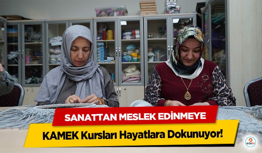 Sanattan Meslek Edinmeye; KAMEK Kursları Hayatlara Dokunuyor!
