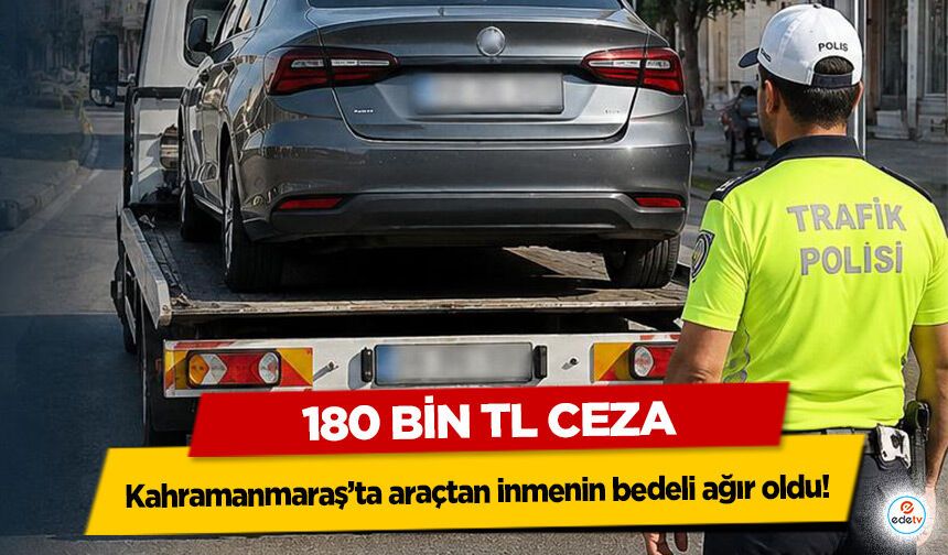 Kahramanmaraş’ta araçtan inmenin bedeli ağır oldu! 180 bin TL ceza
