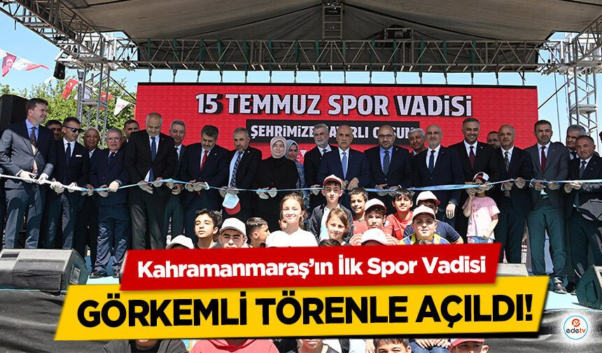 Kahramanmaraş’ın İlk Spor Vadisi Görkemli Törenle Açıldı!
