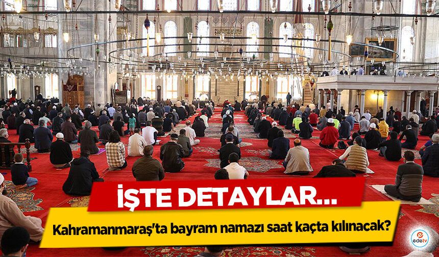 Kahramanmaraş'ta bayram namazı saat kaçta kılınacak? İşte Detaylar…