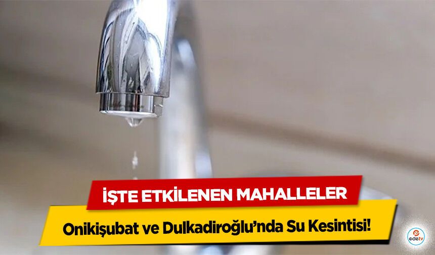 Onikişubat ve Dulkadiroğlu’nda Su Kesintisi! İşte Etkilenen Mahalleler