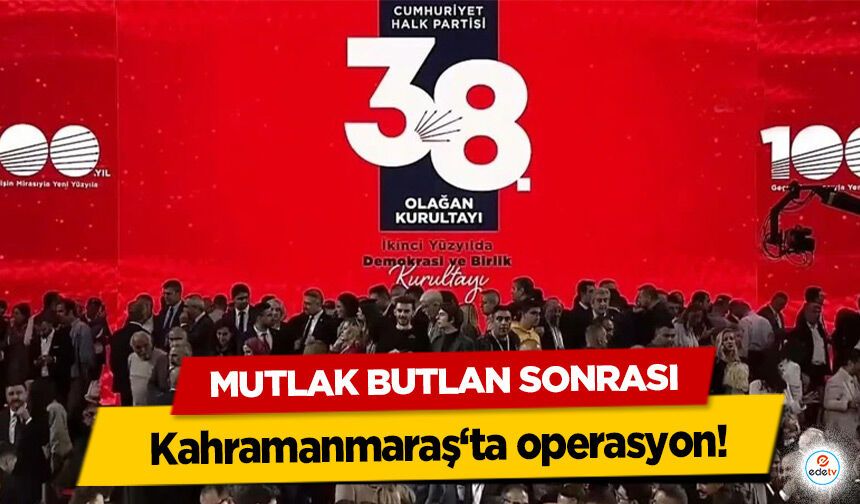 Mutlak Butlan Sonrası Kahramanmaraş‘ta operasyon!