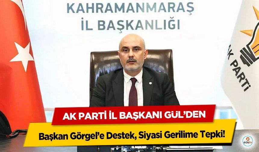 Ak Parti İl Başkanı Gül’den Başkan Görgel’e Destek, Siyasi Gerilime Tepki!