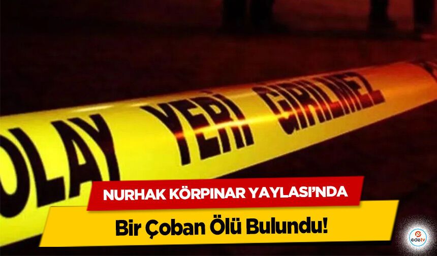 Nurhak Körpınar Yaylası’nda Bir Çoban Ölü Bulundu!