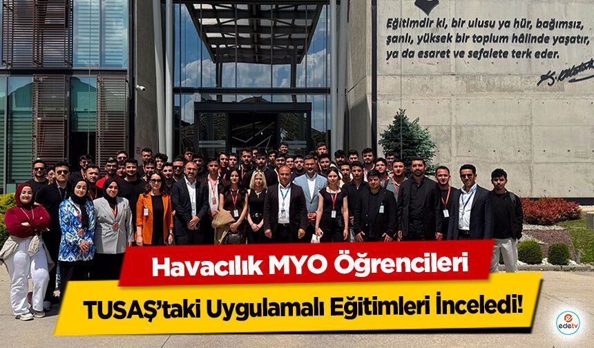 Havacılık MYO Öğrencileri TUSAŞ’taki Uygulamalı Eğitimleri İnceledi!