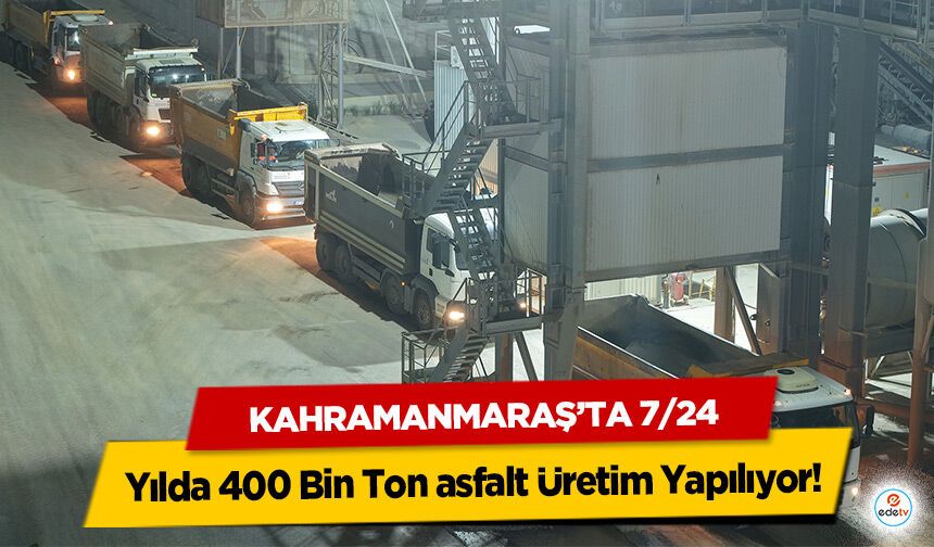 Kahramanmaraş’ta 7/24 Yılda 400 Bin Ton asfalt Üretim Yapılıyor!