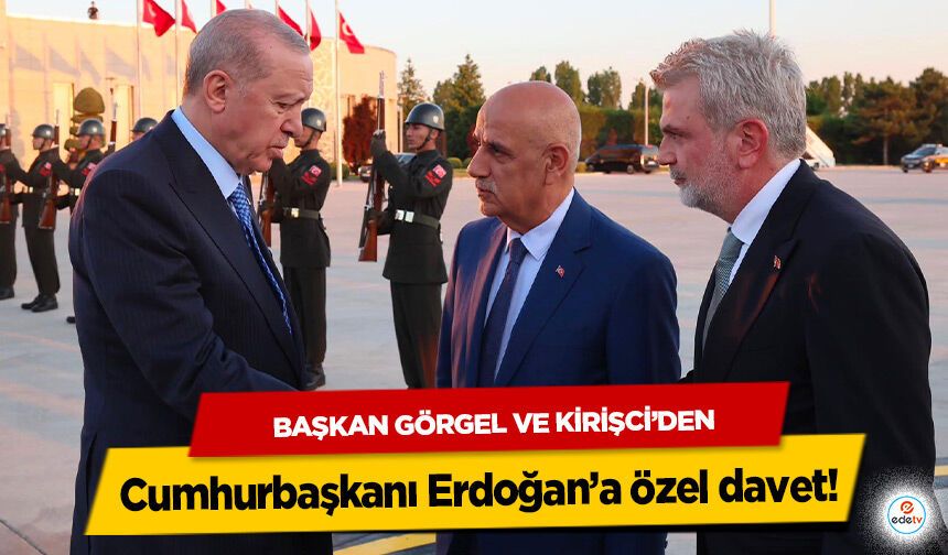 Başkan Görgel ve Kirişci’den Cumhurbaşkanı Erdoğan’a özel davet!