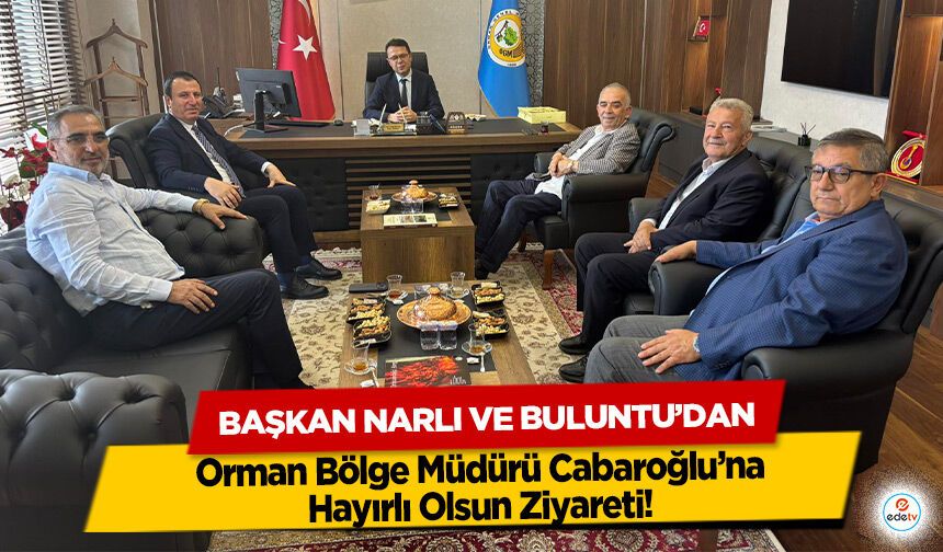 Başkan Narlı’ ve Buluntu’dan Orman Bölge Müdürü Cabaroğlu’na Hayırlı Olsun Ziyareti!