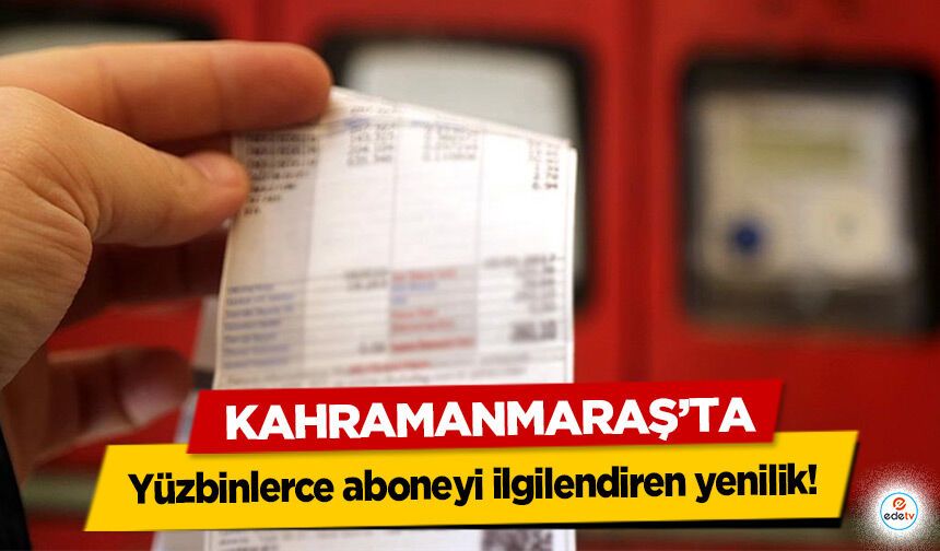 Kahramanmaraş’ta yüzbinlerce aboneyi ilgilendiren yenilik!