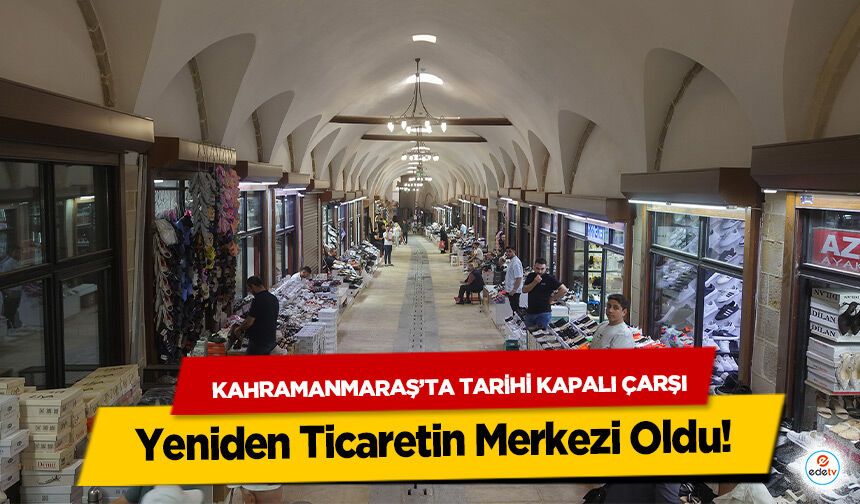 Kahramanmaraş’ta Tarihi Kapalı Çarşı Yeniden Ticaretin Merkezi Oldu!