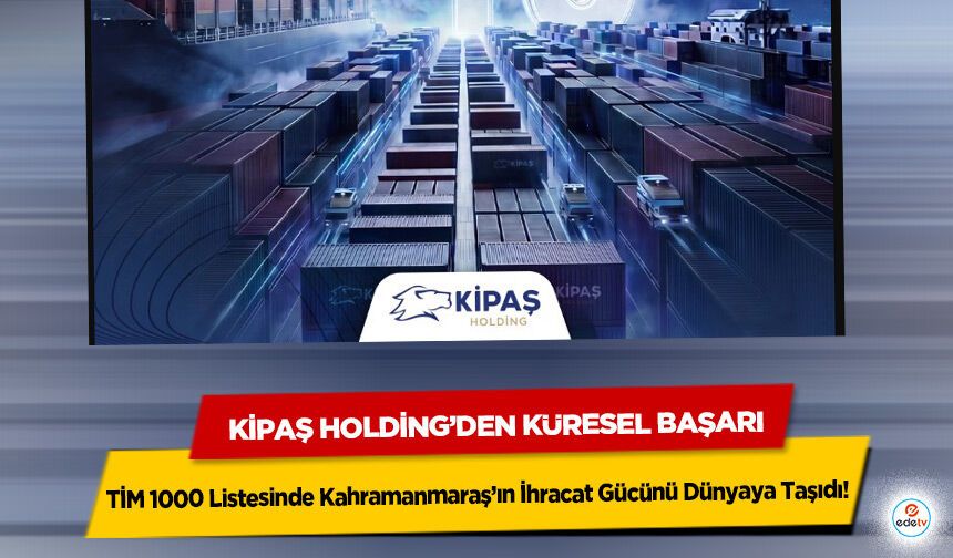 KİPAŞ Holding’den Küresel Başarı: TİM 1000 Listesinde Kahramanmaraş’ın İhracat Gücünü Dünyaya Taşıdı!