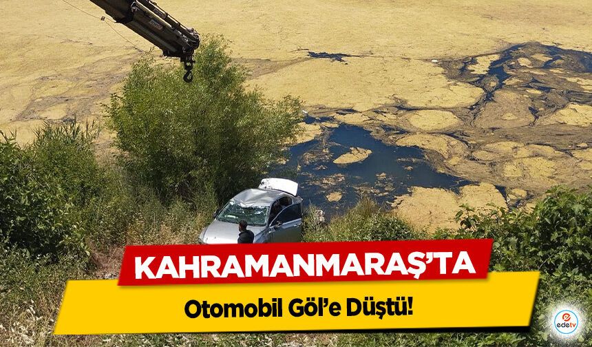 Kahramanmaraş’ta Otomobil Göl’e Düştü!