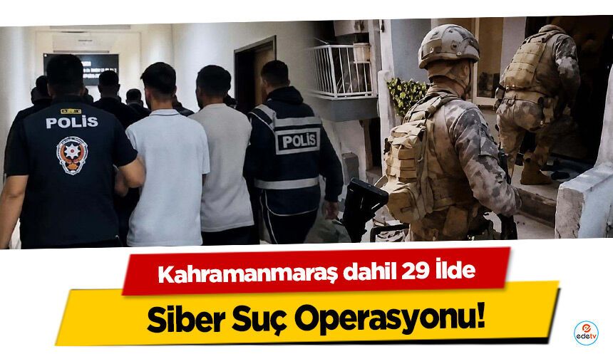 Kahramanmaraş dahil 29 İlde Siber Suç Operasyonu!