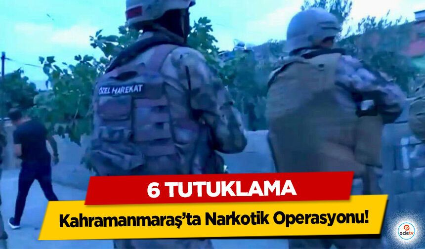 Kahramanmaraş’ta Narkotik Operasyonu! 6 Tutuklama