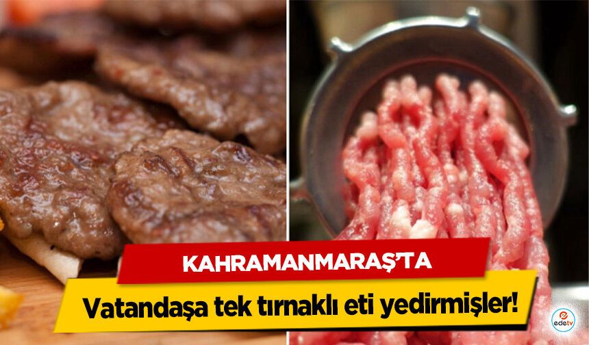 Kahramanmaraş’ta vatandaşa tek tırnaklı eti yedirmişler!