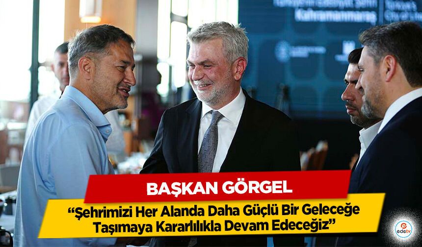 Başkan Görgel; “Şehrimizi Her Alanda Daha Güçlü Bir Geleceğe Taşımaya Kararlılıkla Devam Edeceğiz”