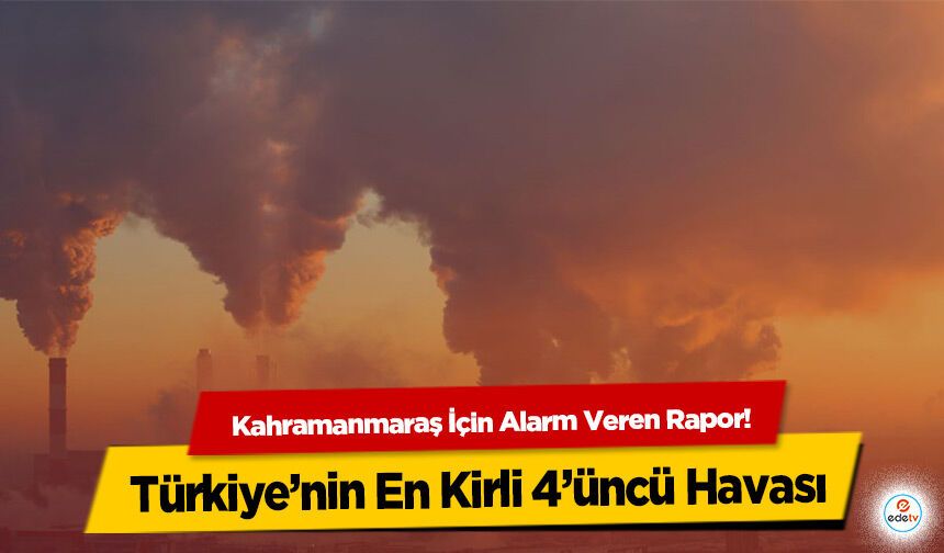 Kahramanmaraş İçin Alarm Veren Rapor! Türkiye’nin En Kirli 4’üncü Havası
