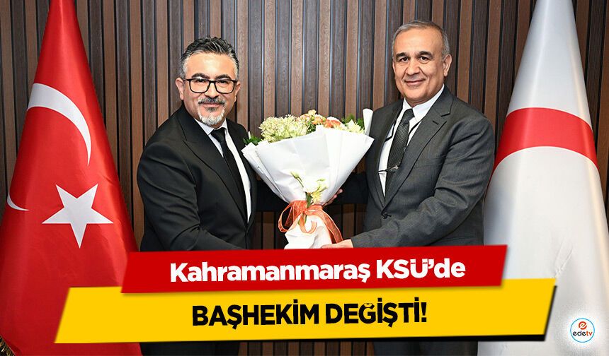 Kahramanmaraş KSÜ’de Başhekim Değişti!