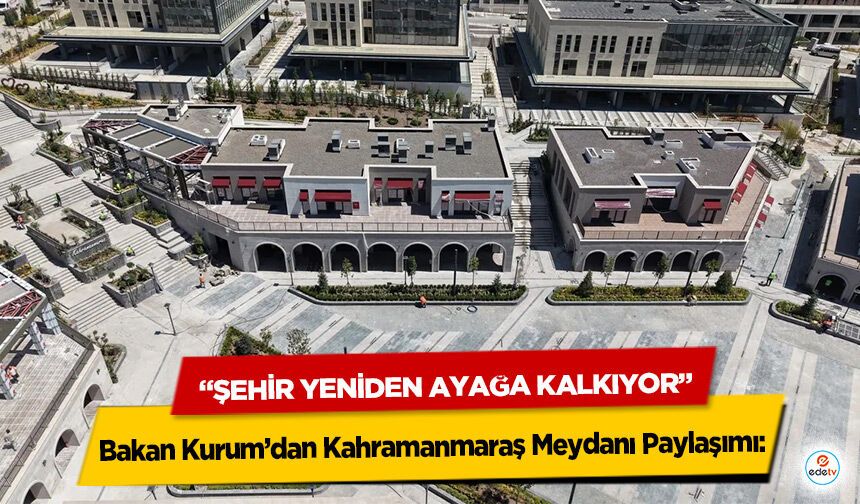 Bakan Kurum’dan Kahramanmaraş Meydanı Paylaşımı: “Şehir Yeniden Ayağa Kalkıyor”