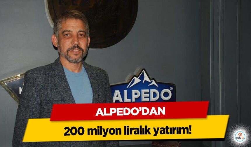 Alpedo’dan 200 milyon liralık yatırım!