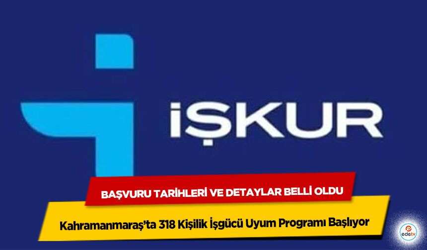 Kahramanmaraş’ta 318 Kişilik İşgücü Uyum Programı Başlıyor: Başvuru Tarihleri ve Detaylar Belli Oldu