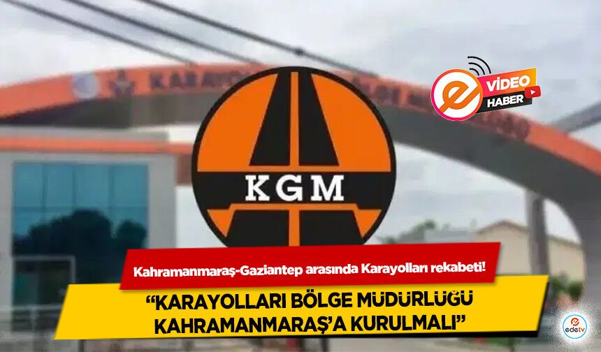 Kahramanmaraş-Gaziantep arasında Karayolları rekabeti! “Karayolları bölge müdürlüğü Kahramanmaraş’a kurulmalı”