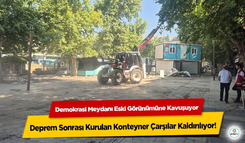 Deprem Sonrası Kurulan Konteyner Çarşılar Kaldırılıyor! Demokrasi Meydanı Eski Görünümüne Kavuşuyor