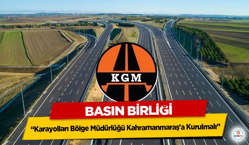 Basın Birliği: Karayolları Bölge Müdürlüğü Kahramanmaraş'a Kurulmalı