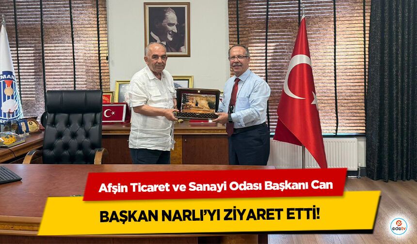 Afşin Ticaret ve Sanayi Odası Başkanı Can, Başkan Narlı’yı Ziyaret Etti!